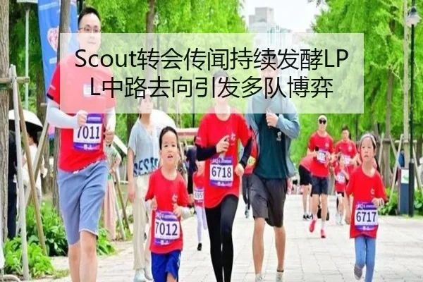 Scout转会传闻持续发酵LPL中路去向引发多队博弈